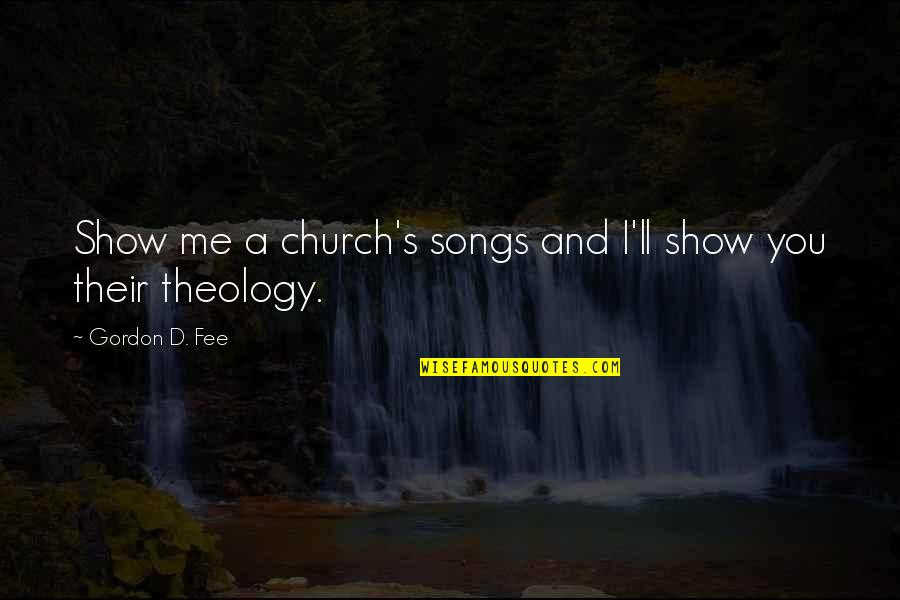 Show'd Quotes By Gordon D. Fee: Show me a church's songs and I'll show Show'd Quotes By Gordon D. Fee: Show me a church's songs and I'll show