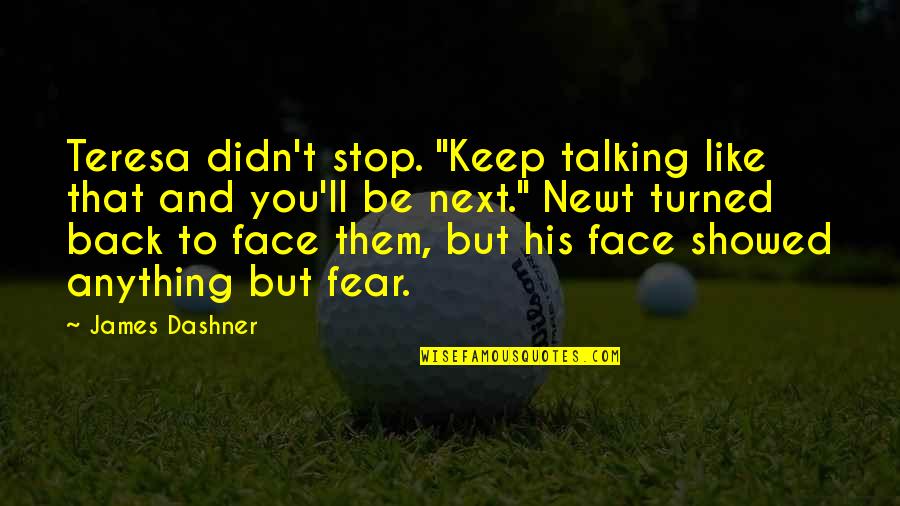 Showed Fear Quotes By James Dashner: Teresa didn't stop. "Keep talking like that and Showed Fear Quotes By James Dashner: Teresa didn't stop. "Keep talking like that and