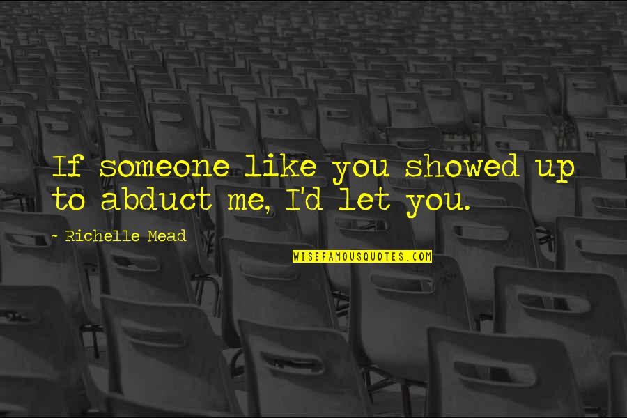 Showed Quotes By Richelle Mead: If someone like you showed up to abduct
