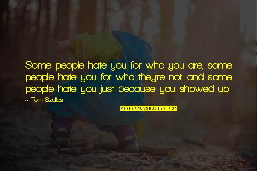 Showed Quotes By Tom Szollosi: Some people hate you for who you are,