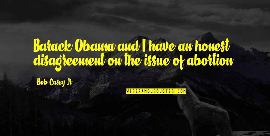 Showed Synonym Quotes By Bob Casey Jr.: Barack Obama and I have an honest disagreement