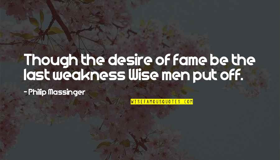 Showed Synonym Quotes By Philip Massinger: Though the desire of fame be the last