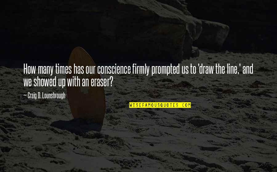 Showed Up Quotes By Craig D. Lounsbrough: How many times has our conscience firmly prompted Showed Up Quotes By Craig D. Lounsbrough: How many times has our conscience firmly prompted
