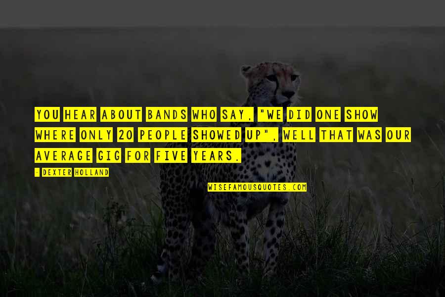 Showed Up Quotes By Dexter Holland: You hear about bands who say, "We did Showed Up Quotes By Dexter Holland: You hear about bands who say, "We did
