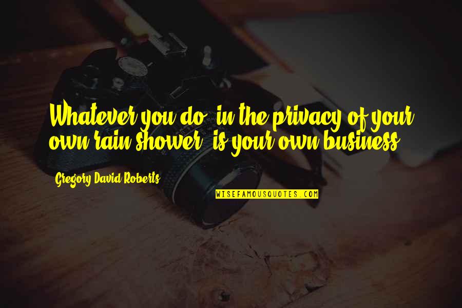 Shower Funny Quotes By Gregory David Roberts: Whatever you do, in the privacy of your Shower Funny Quotes By Gregory David Roberts: Whatever you do, in the privacy of your