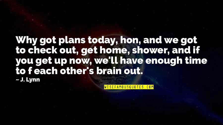 Shower If Quotes By J. Lynn: Why got plans today, hon, and we got