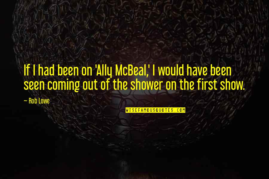 Shower If Quotes By Rob Lowe: If I had been on 'Ally McBeal,' I