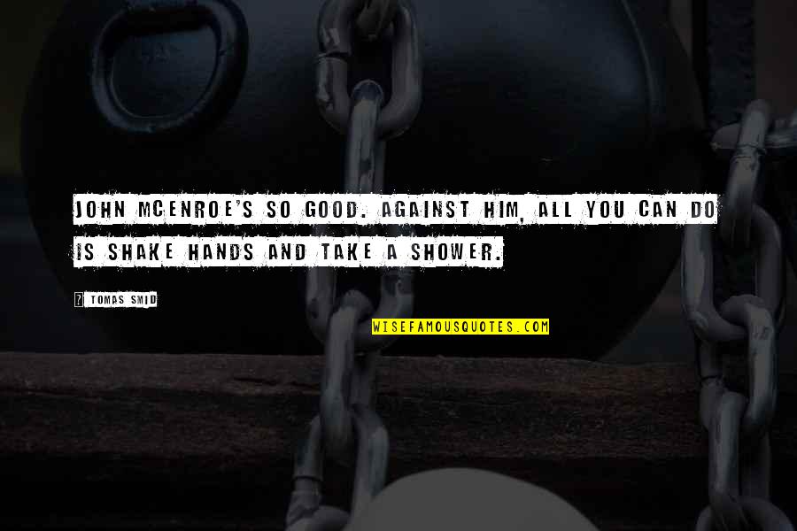 Shower Quotes By Tomas Smid: John McEnroe's so good. Against him, all you