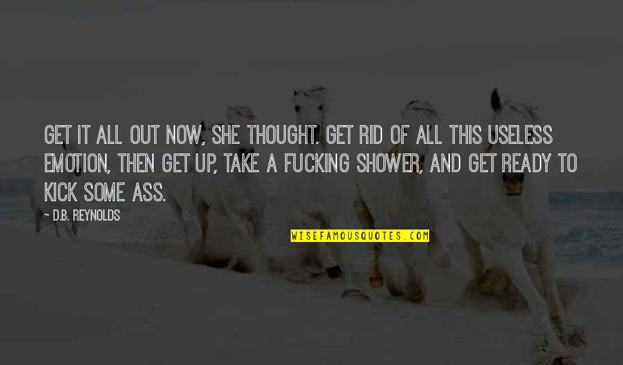 Shower Thought Quotes By D.B. Reynolds: Get it all out now, she thought. Get Shower Thought Quotes By D.B. Reynolds: Get it all out now, she thought. Get