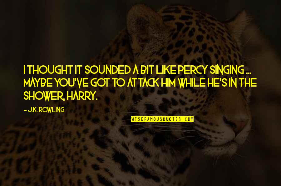 Shower Thought Quotes By J.K. Rowling: I thought it sounded a bit like Percy Shower Thought Quotes By J.K. Rowling: I thought it sounded a bit like Percy