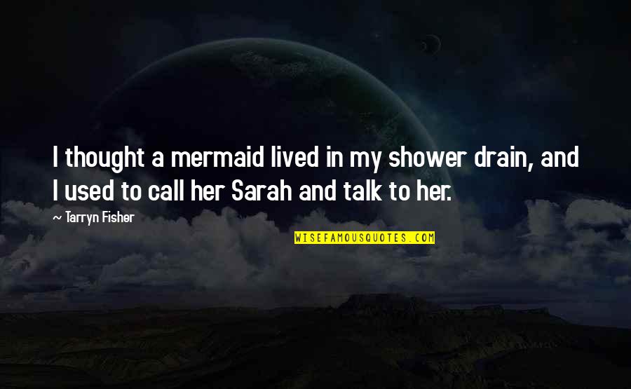 Shower Thought Quotes By Tarryn Fisher: I thought a mermaid lived in my shower Shower Thought Quotes By Tarryn Fisher: I thought a mermaid lived in my shower