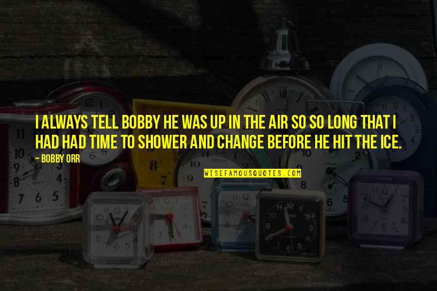 Shower Time Quotes By Bobby Orr: I always tell Bobby he was up in