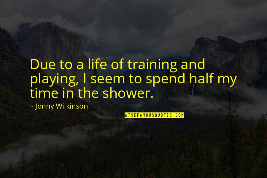 Shower Time Quotes By Jonny Wilkinson: Due to a life of training and playing,