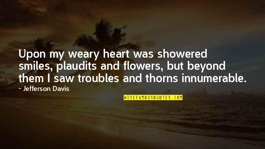 Showered Quotes By Jefferson Davis: Upon my weary heart was showered smiles, plaudits Showered Quotes By Jefferson Davis: Upon my weary heart was showered smiles, plaudits