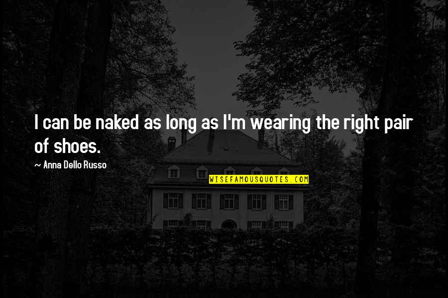 Showering Together Quotes By Anna Dello Russo: I can be naked as long as I'm Showering Together Quotes By Anna Dello Russo: I can be naked as long as I'm