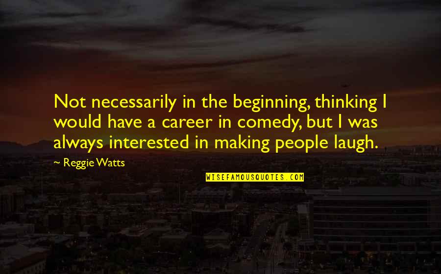 Showerman Fine Quotes By Reggie Watts: Not necessarily in the beginning, thinking I would Showerman Fine Quotes By Reggie Watts: Not necessarily in the beginning, thinking I would