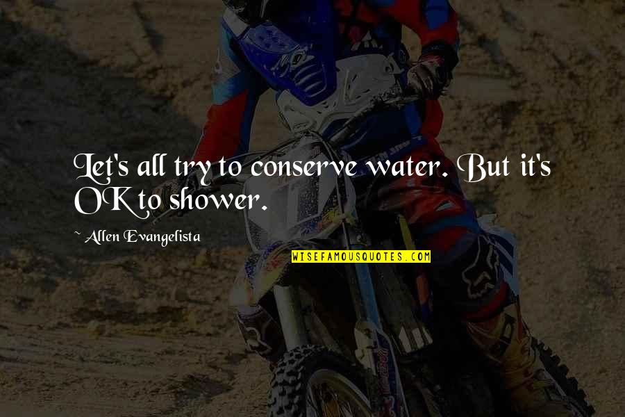 Showers Quotes By Allen Evangelista: Let's all try to conserve water. But it's