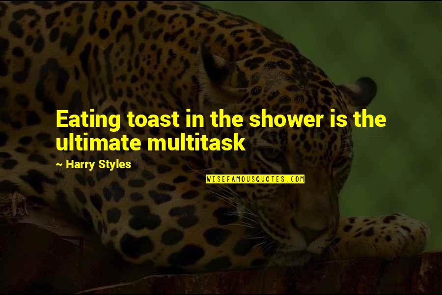 Showers Quotes By Harry Styles: Eating toast in the shower is the ultimate