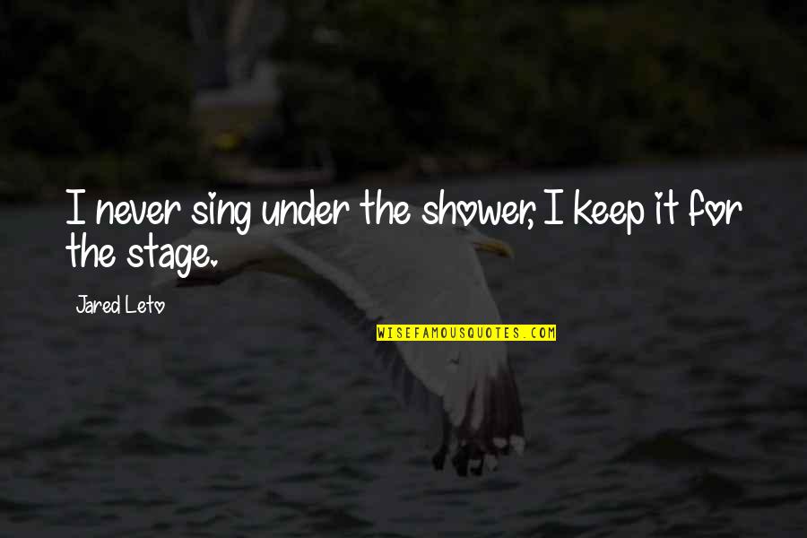 Showers Quotes By Jared Leto: I never sing under the shower, I keep