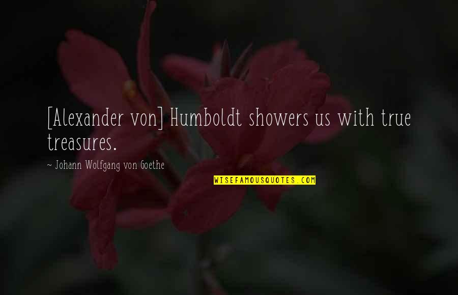 Showers Quotes By Johann Wolfgang Von Goethe: [Alexander von] Humboldt showers us with true treasures.