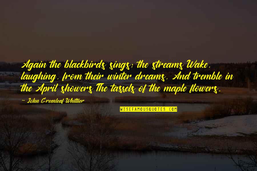 Showers Quotes By John Greenleaf Whittier: Again the blackbirds sings; the streams Wake, laughing,