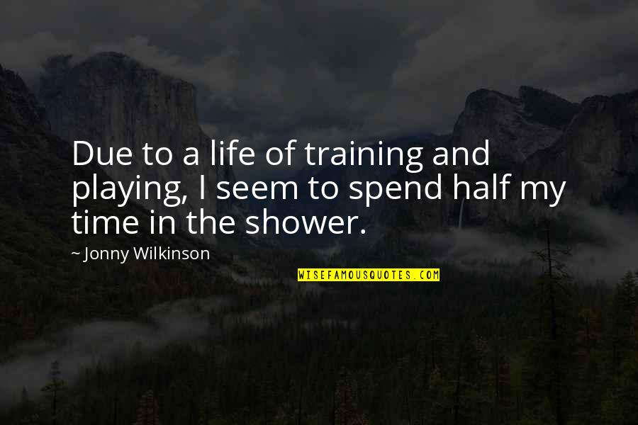 Showers Quotes By Jonny Wilkinson: Due to a life of training and playing,