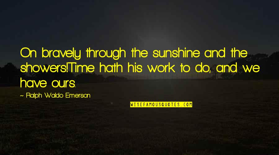 Showers Quotes By Ralph Waldo Emerson: On bravely through the sunshine and the showers!Time