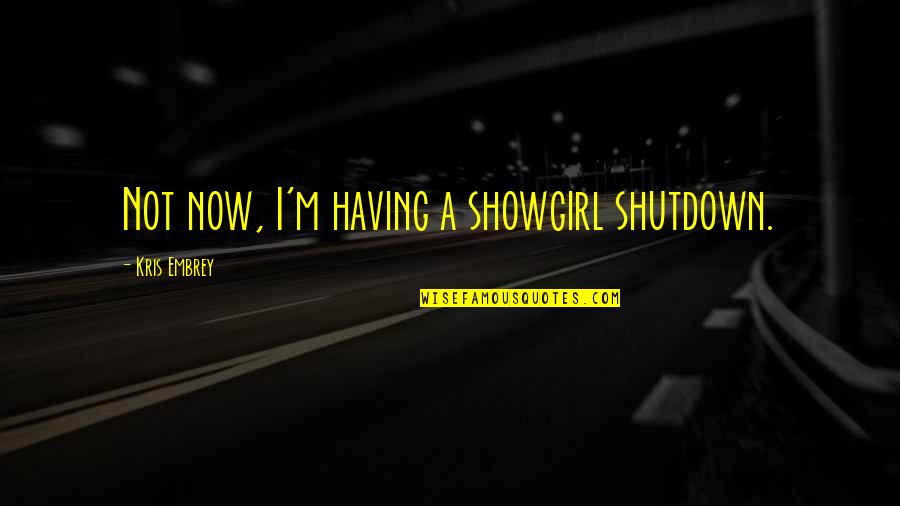 Showgirl Quotes By Kris Embrey: Not now, I'm having a showgirl shutdown.