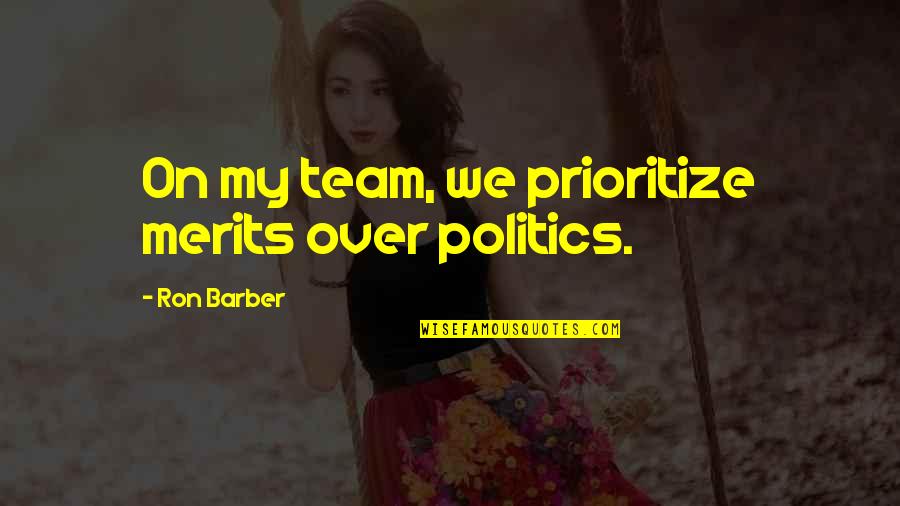 Showhouse Showdown Quotes By Ron Barber: On my team, we prioritize merits over politics. Showhouse Showdown Quotes By Ron Barber: On my team, we prioritize merits over politics.