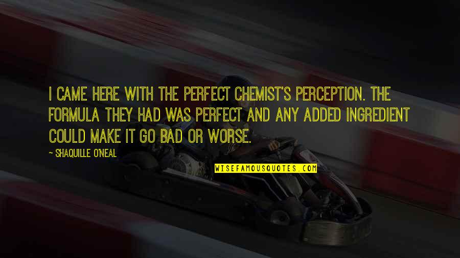 Showiest Micro Quotes By Shaquille O'Neal: I came here with the perfect chemist's perception. Showiest Micro Quotes By Shaquille O'Neal: I came here with the perfect chemist's perception.