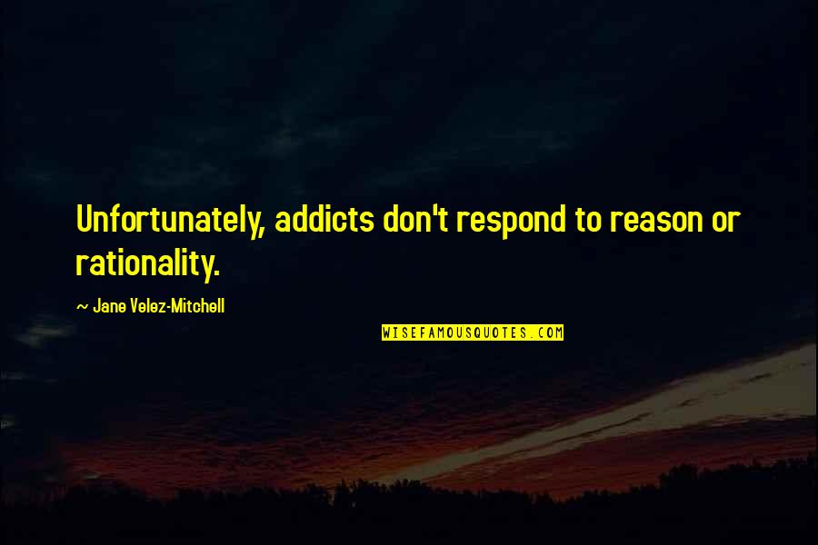 Showily Attired Quotes By Jane Velez-Mitchell: Unfortunately, addicts don't respond to reason or rationality.