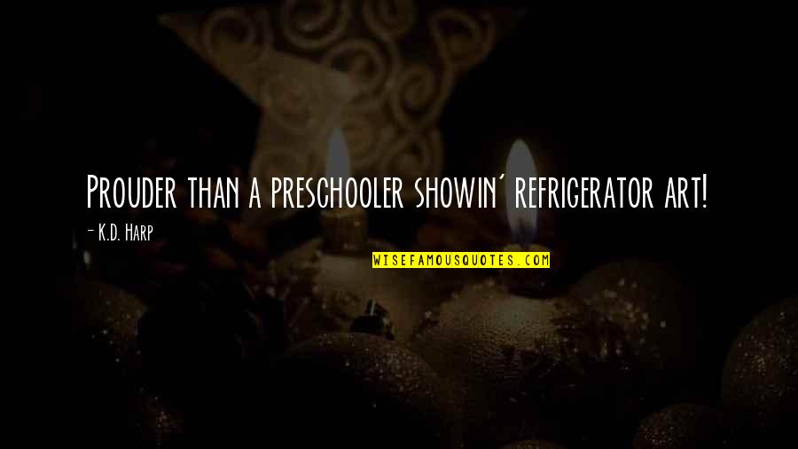 Showin Quotes By K.D. Harp: Prouder than a preschooler showin' refrigerator art!