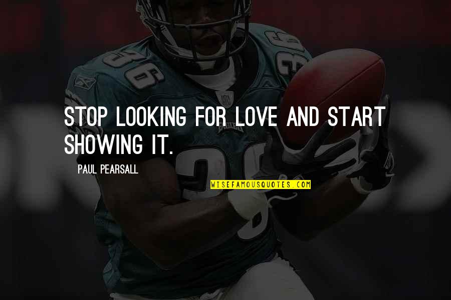 Showing Love Quotes By Paul Pearsall: Stop looking for love and start showing it.