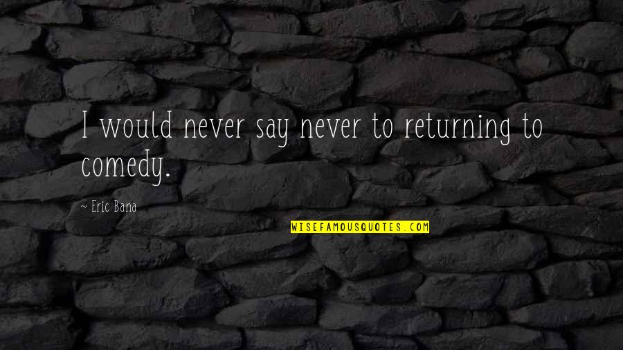 Showing Love To Everyone Quotes By Eric Bana: I would never say never to returning to