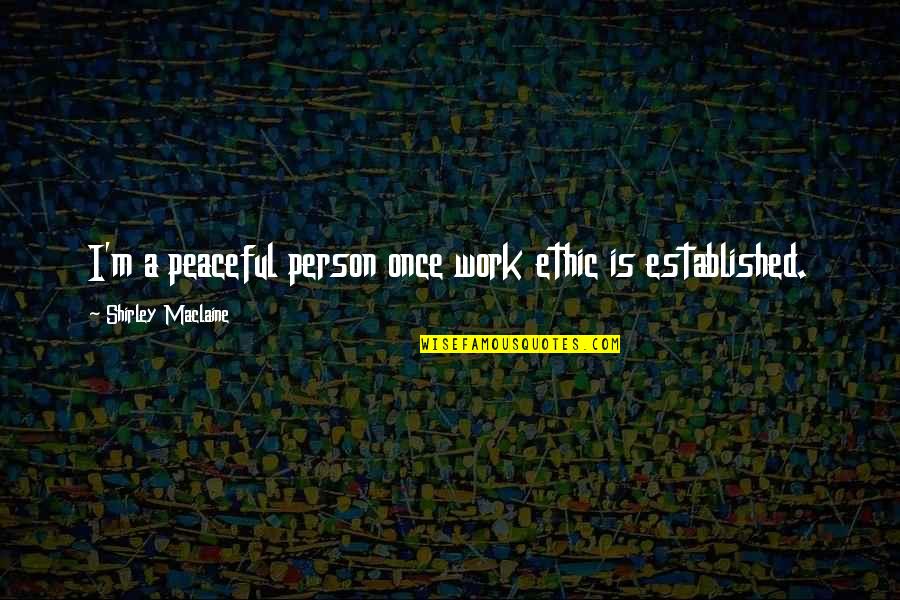 Showing Love To Everyone Quotes By Shirley Maclaine: I'm a peaceful person once work ethic is