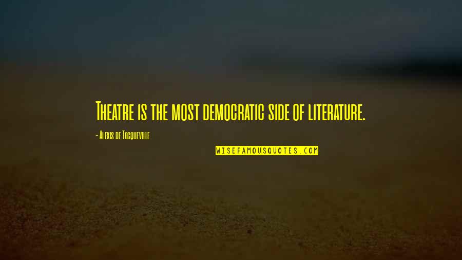 Showing Love To Your Family Quotes By Alexis De Tocqueville: Theatre is the most democratic side of literature. Showing Love To Your Family Quotes By Alexis De Tocqueville: Theatre is the most democratic side of literature.