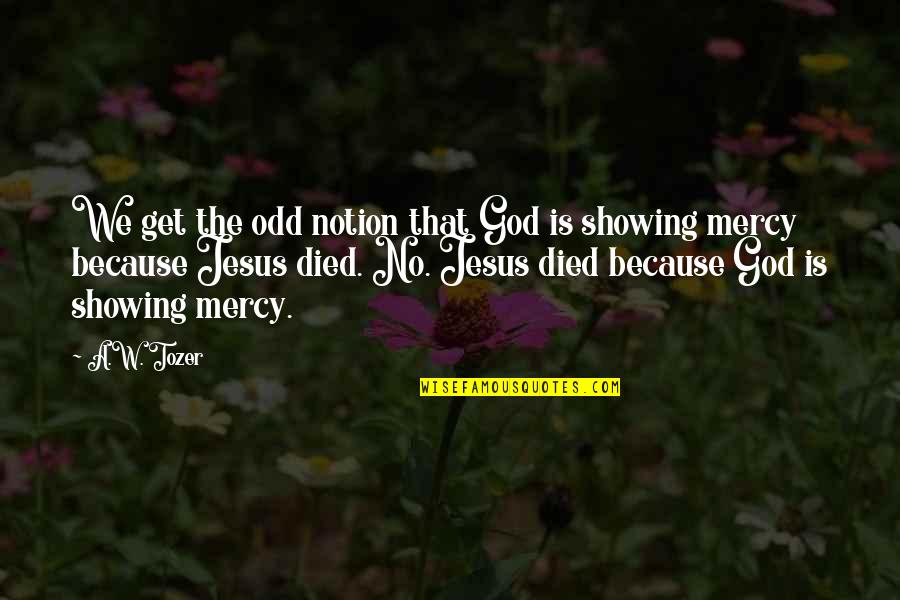 Showing Mercy Quotes By A.W. Tozer: We get the odd notion that God is