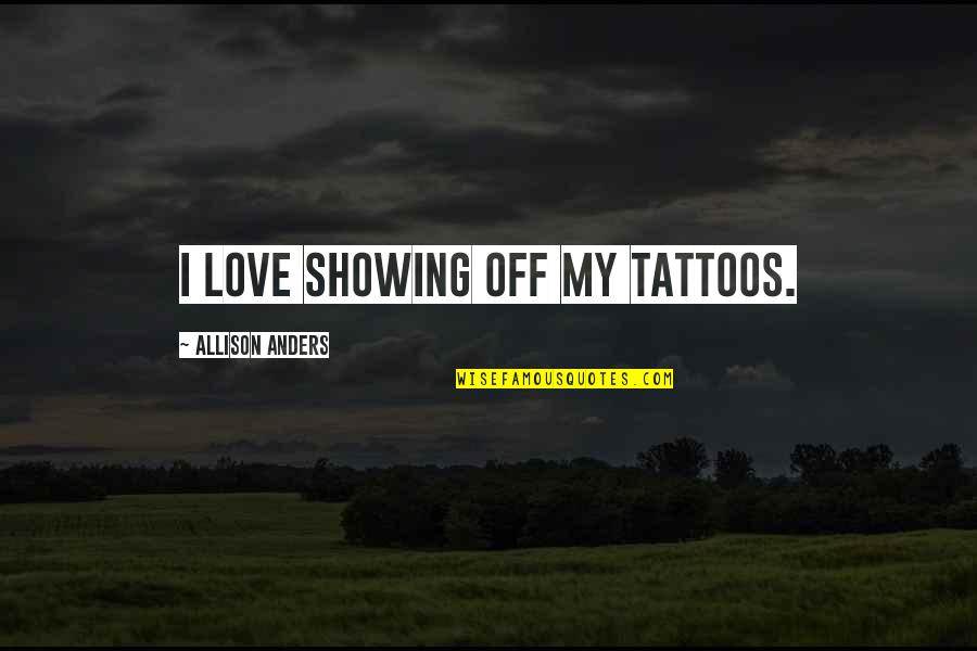 Showing My Love Quotes By Allison Anders: I love showing off my tattoos.