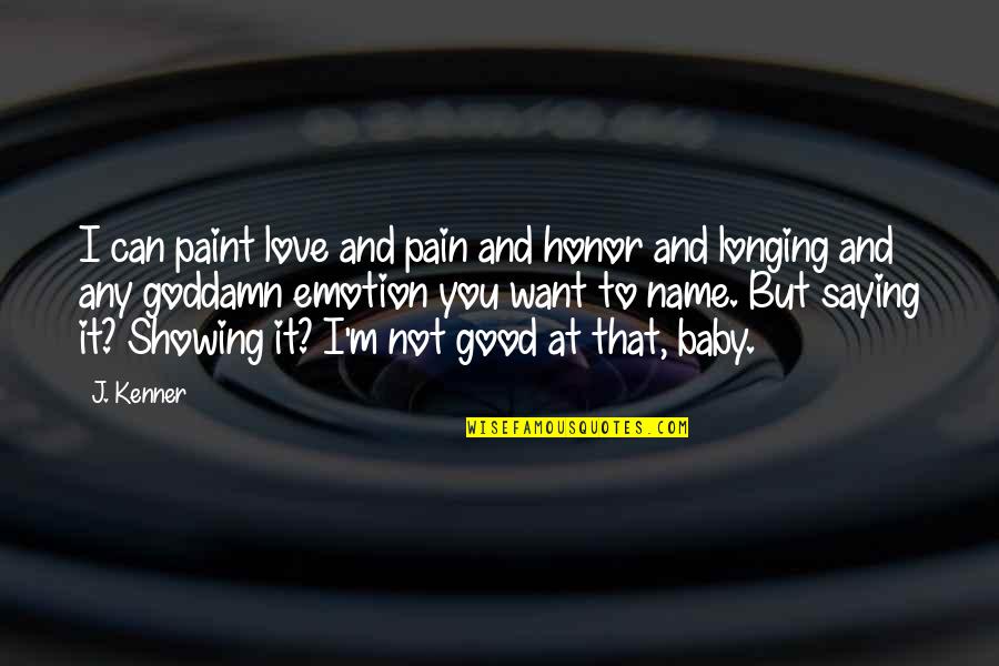 Showing My Love Quotes By J. Kenner: I can paint love and pain and honor