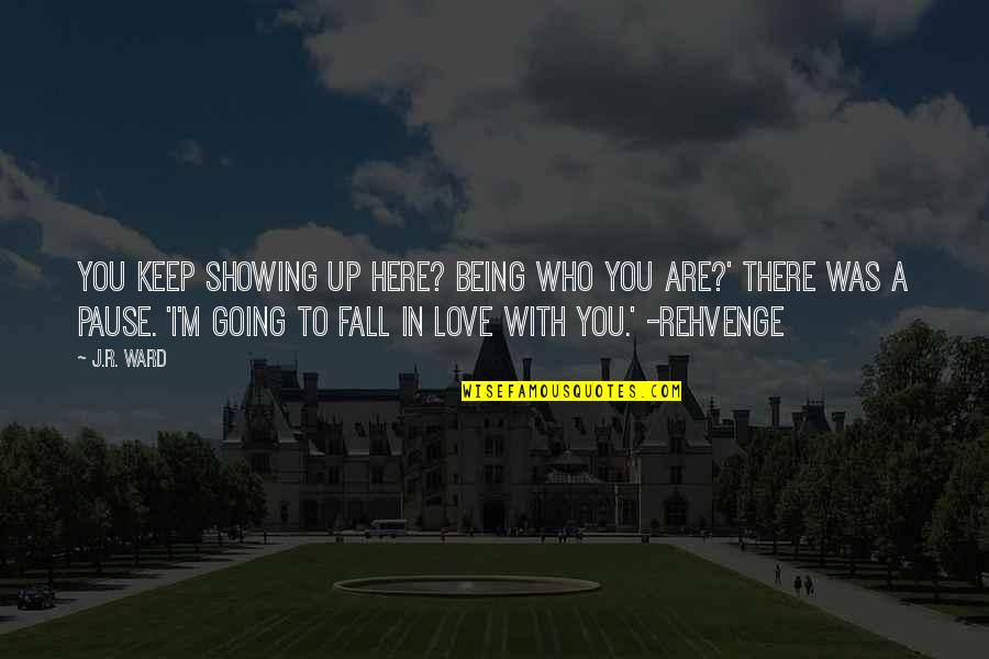 Showing My Love Quotes By J.R. Ward: You keep showing up here? Being who you