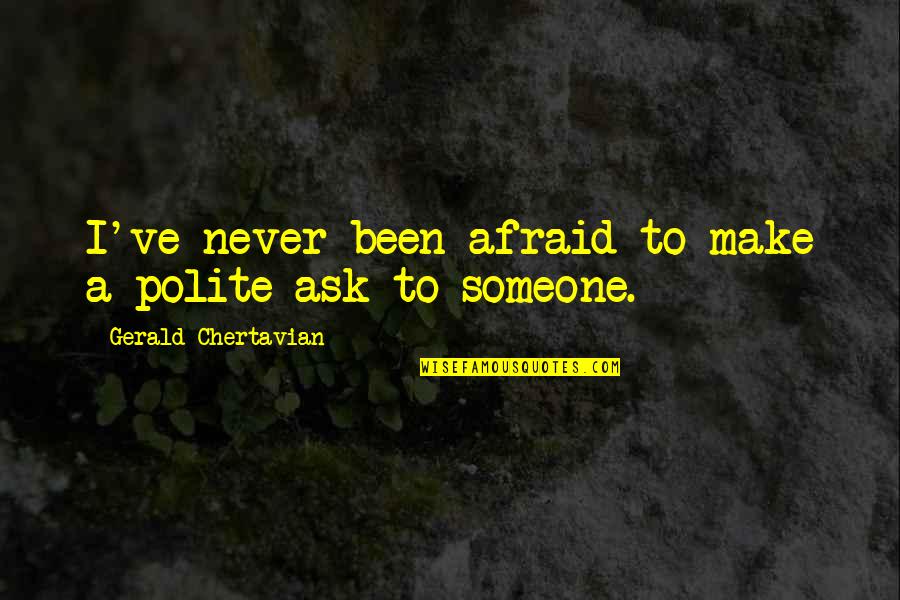 Showing Off Your Girl Quotes By Gerald Chertavian: I've never been afraid to make a polite Showing Off Your Girl Quotes By Gerald Chertavian: I've never been afraid to make a polite