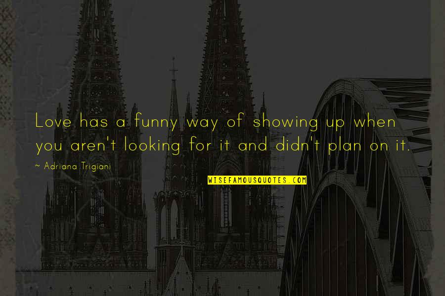 Showing Quotes By Adriana Trigiani: Love has a funny way of showing up