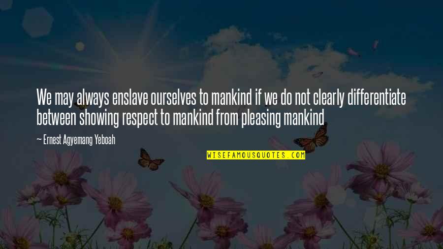 Showing Respect Quotes By Ernest Agyemang Yeboah: We may always enslave ourselves to mankind if