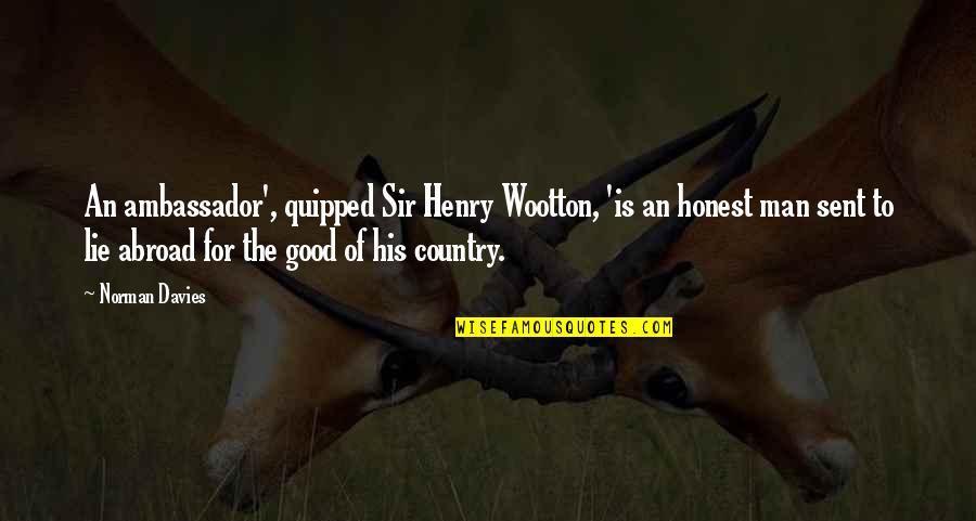 Showing U Care Quotes By Norman Davies: An ambassador', quipped Sir Henry Wootton, 'is an Showing U Care Quotes By Norman Davies: An ambassador', quipped Sir Henry Wootton, 'is an