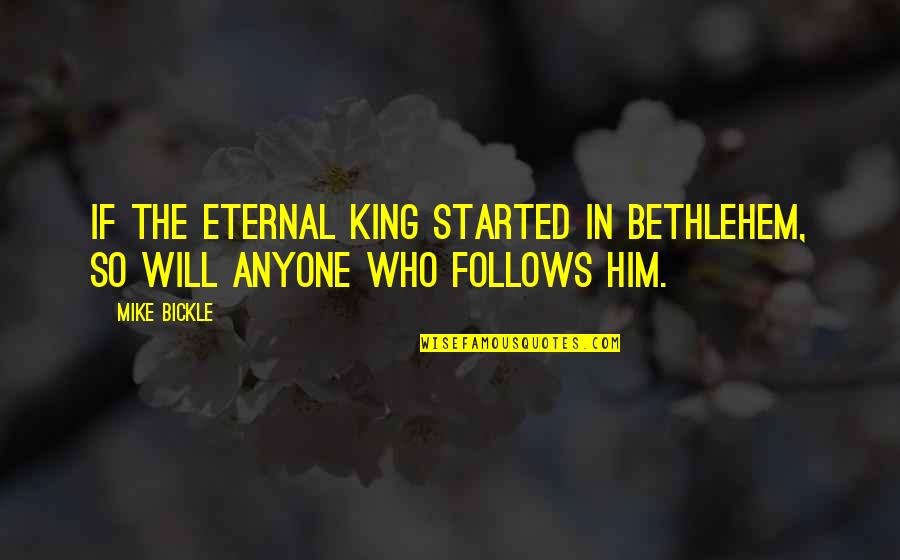 Showing Up And Success Quotes By Mike Bickle: If the eternal King started in Bethlehem, so