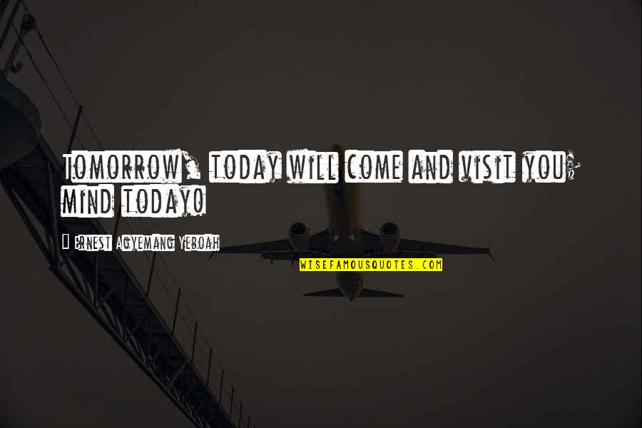 Showing Up Late Quotes By Ernest Agyemang Yeboah: Tomorrow, today will come and visit you; mind
