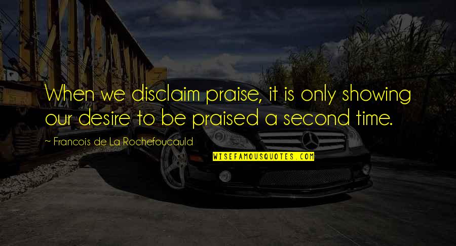 Showing Up On Time Quotes By Francois De La Rochefoucauld: When we disclaim praise, it is only showing