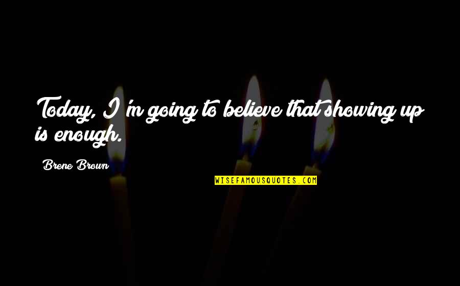 Showing Up Quotes By Brene Brown: Today, I'm going to believe that showing up