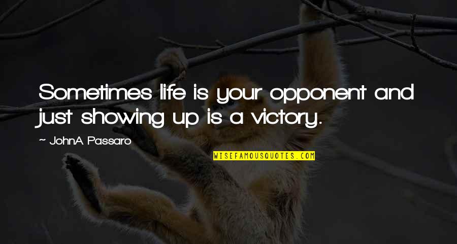 Showing Up Quotes By JohnA Passaro: Sometimes life is your opponent and just showing
