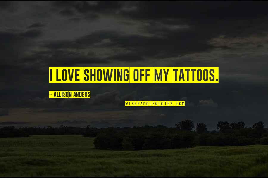 Showing You Love Quotes By Allison Anders: I love showing off my tattoos. Showing You Love Quotes By Allison Anders: I love showing off my tattoos.